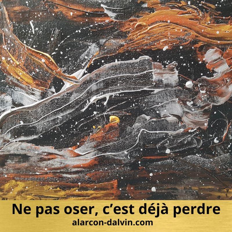 Peinture abstraite inspirée par la citation : 'Ne pas oser, c'est déjà perdre'. Une œuvre signée Alarcon Dalvin, reflétant la puissance de l'audace créative